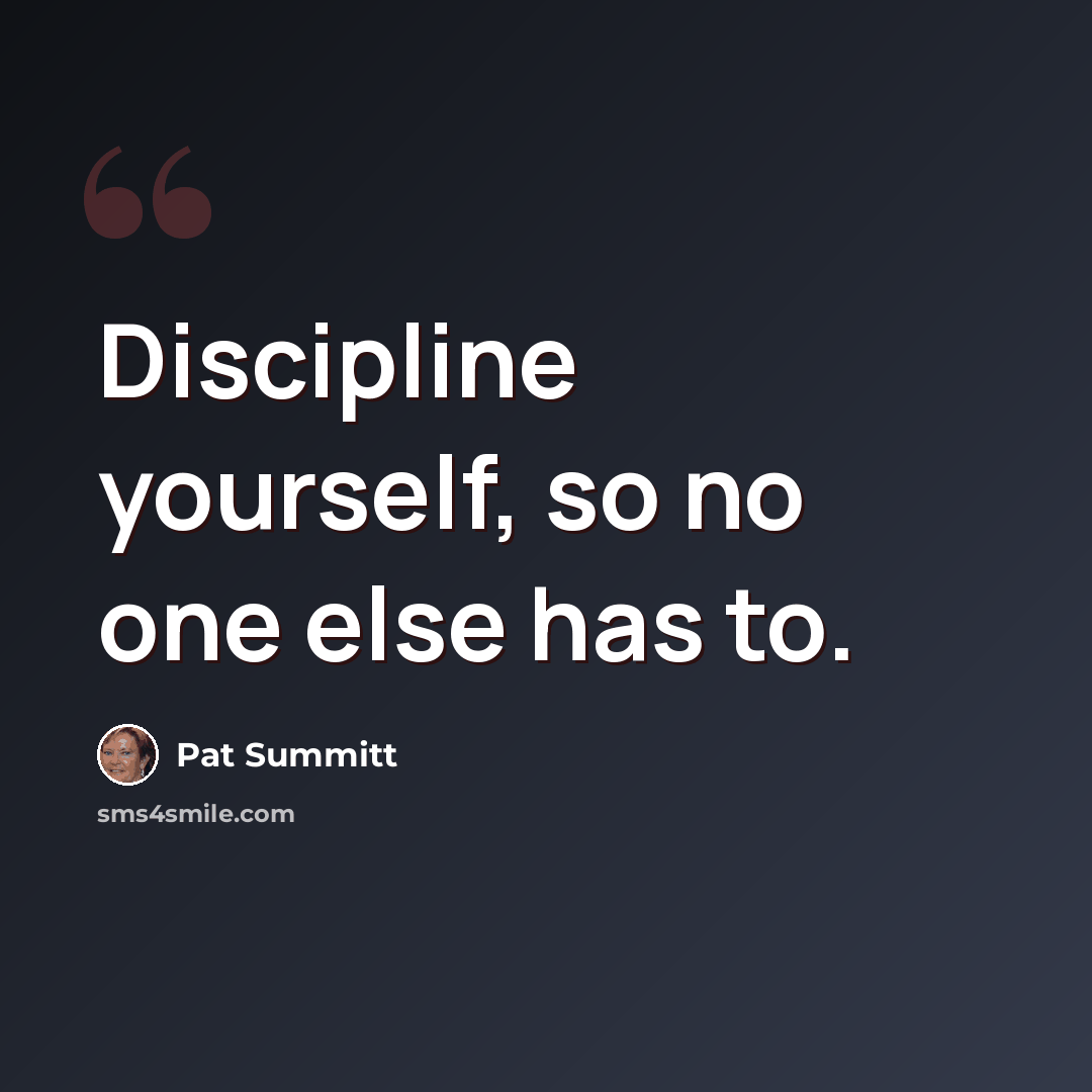 “Discipline yourself, so no one else has to.” quote by Pat Summitt