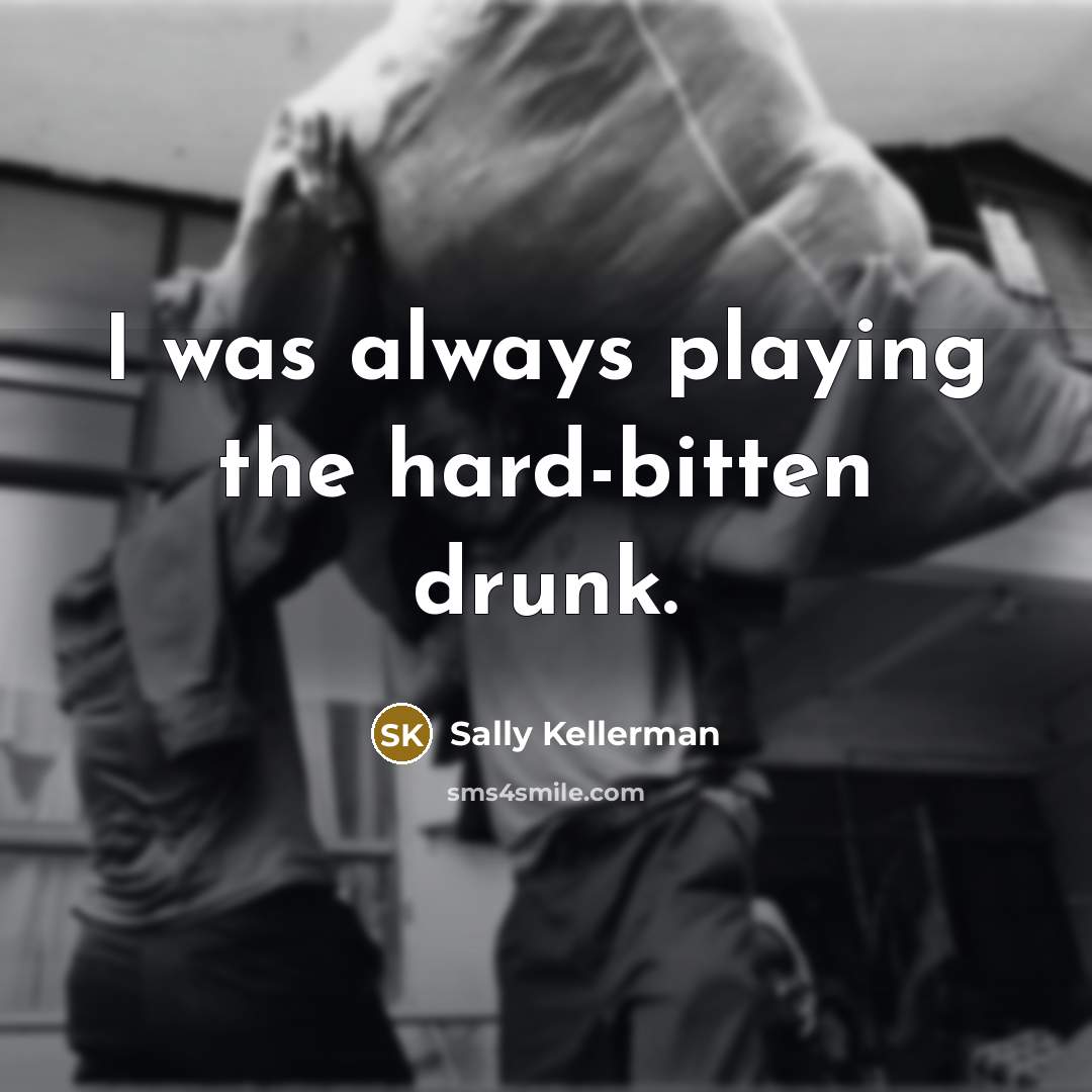 “I was always playing the hard-bitten drunk.” quote by Sally Kellerman