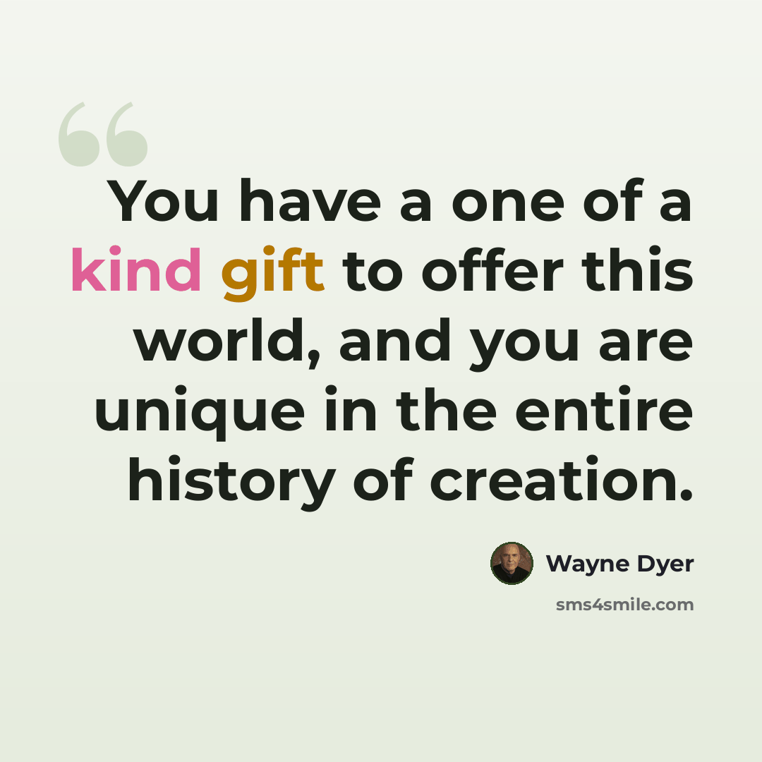 “You have a one of a kind gift to offer this world, and you are unique in the entire history of creation.” quote by Wayne Dyer
