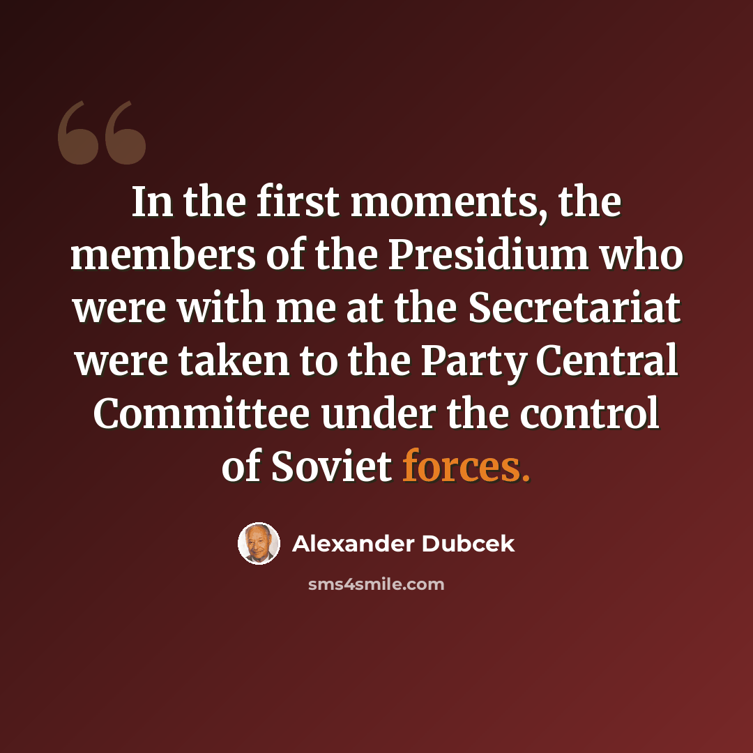 “In the first moments, the members of the Presidium who were with me at the Secretariat were taken to the Party Central Committee under the control of Soviet forces.” quote by Alexander Dubcek