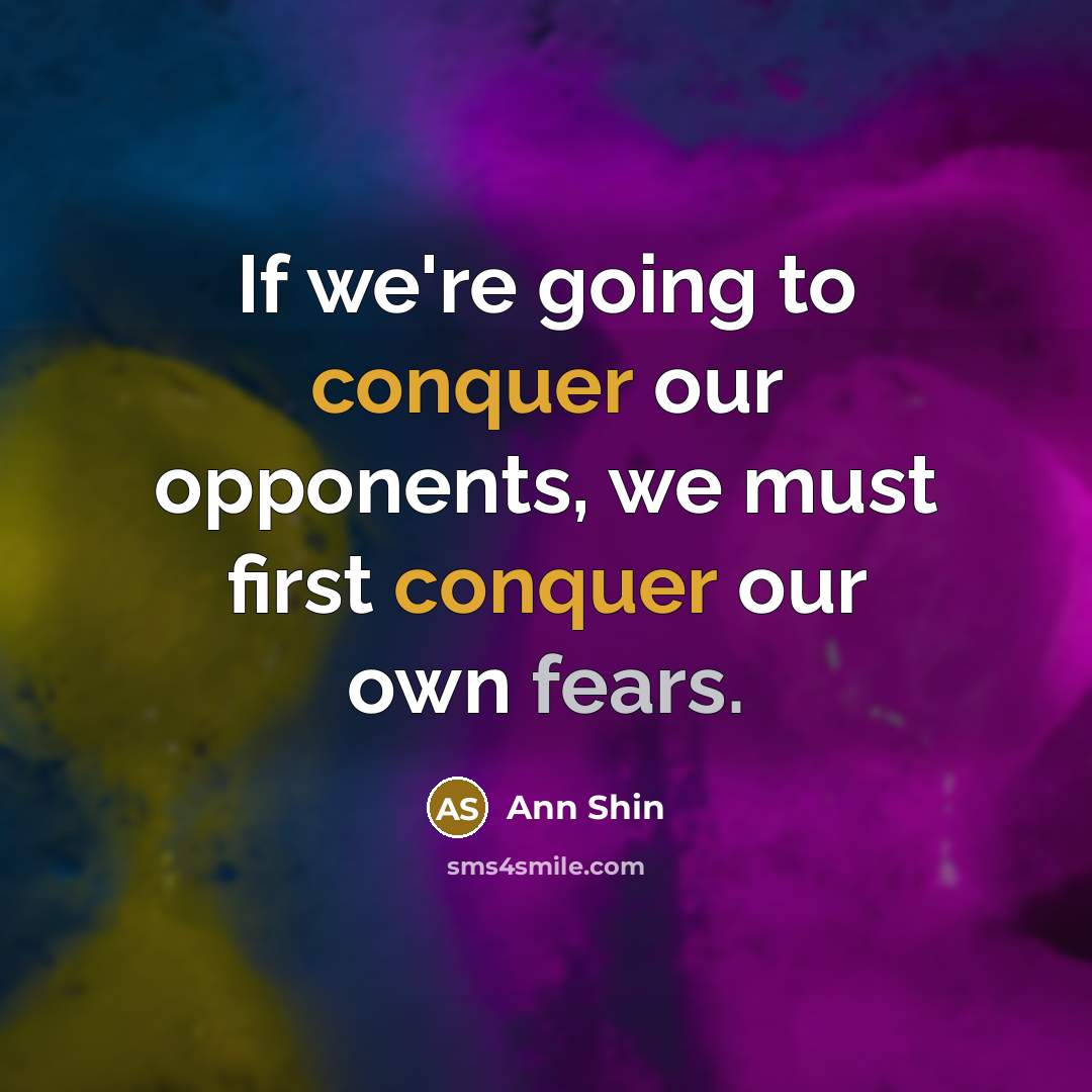 “If we're going to conquer our opponents, we must first conquer our own fears.” quote by Ann Shin