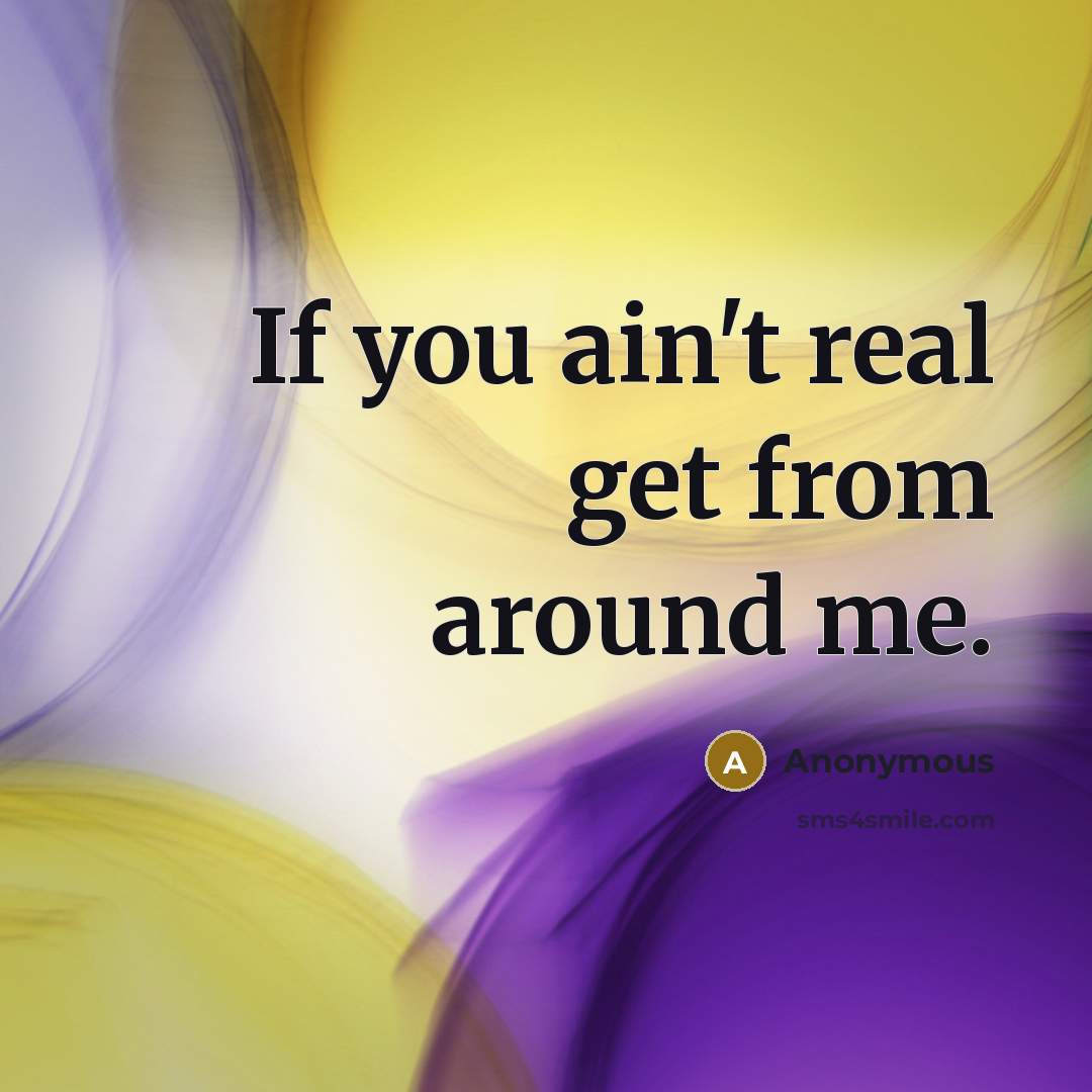 “If you ain't real get from around me.” quote by Anonymous