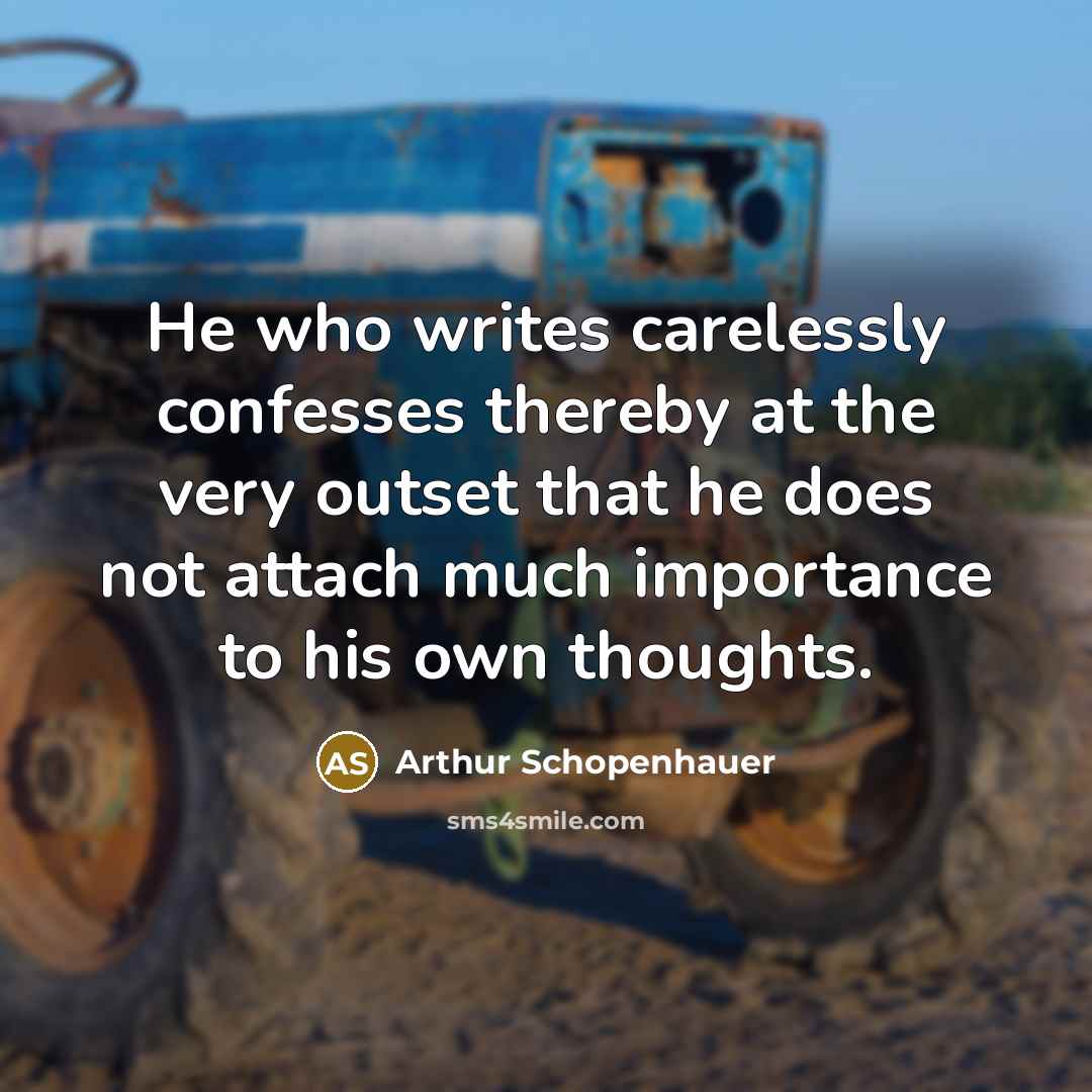 “He who writes carelessly confesses thereby at the very outset that he does not attach much importance to his own thoughts.” quote by Arthur Schopenhauer