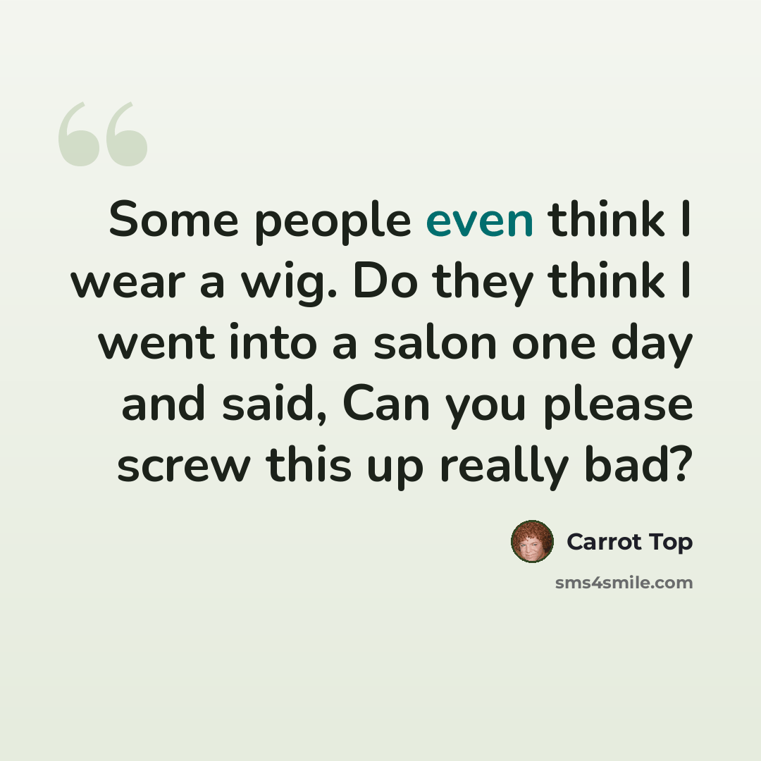“Some people even think I wear a wig. Do they think I went into a salon one day and said, Can you please screw this up really bad?” quote by Carrot Top