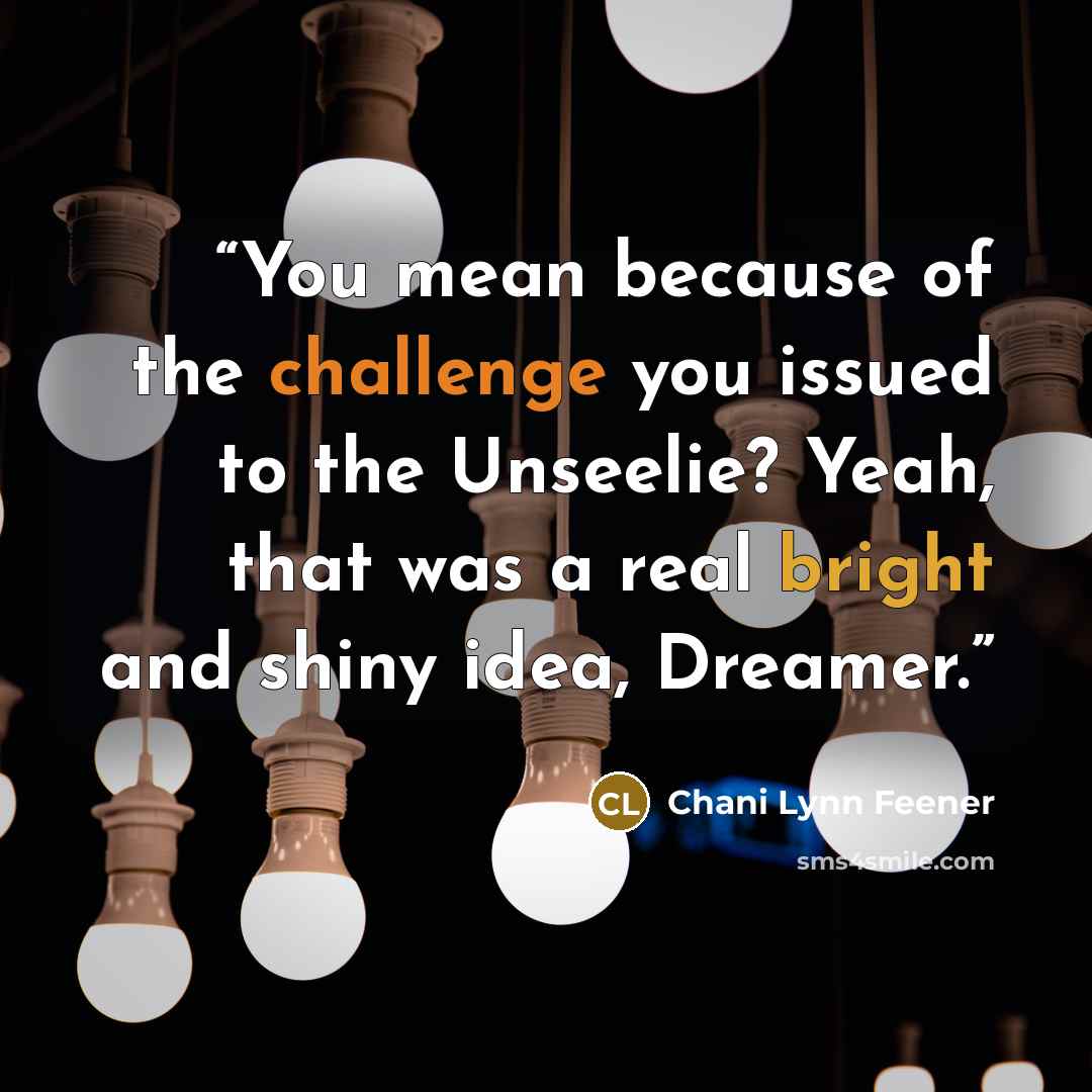 “You mean because of the challenge you issued to the Unseelie? Yeah, that was a real bright and shiny idea, Dreamer.” quote by Chani Lynn Feener