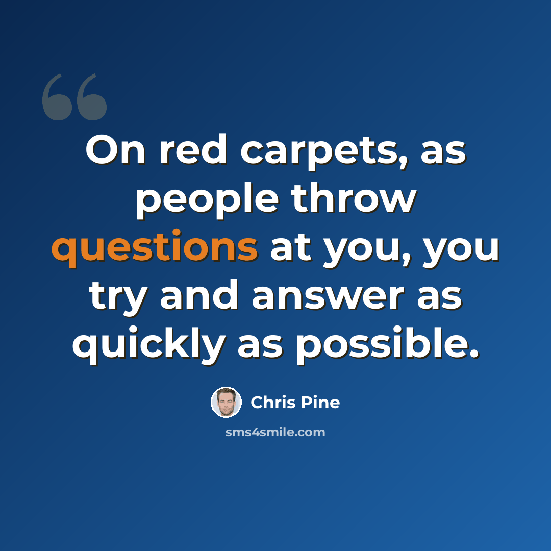 “On red carpets, as people throw questions at you, you try and answer as quickly as possible.” quote by Chris Pine