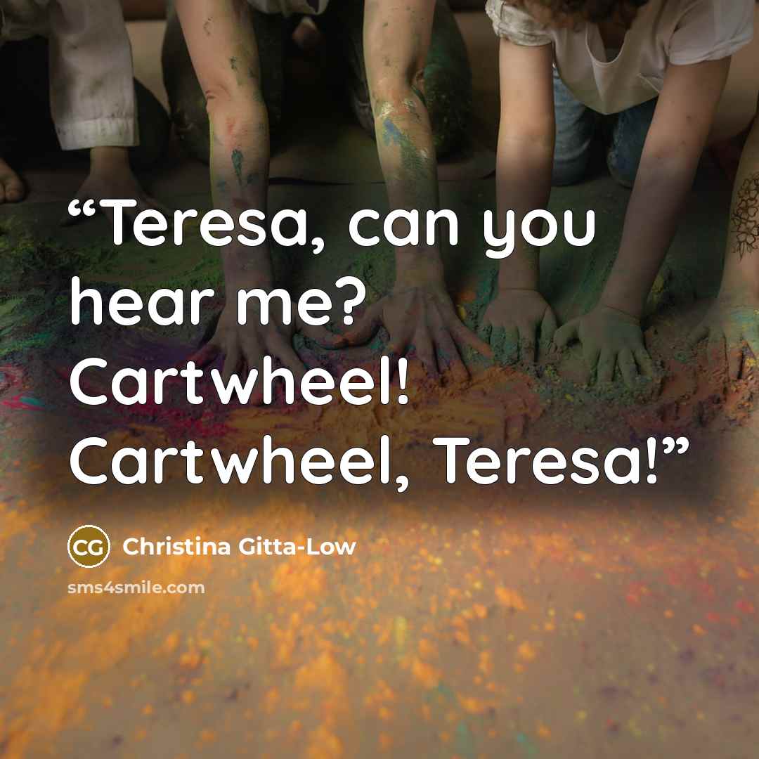 “Teresa, can you hear me? Cartwheel! Cartwheel, Teresa!” quote by Christina Gitta-Low