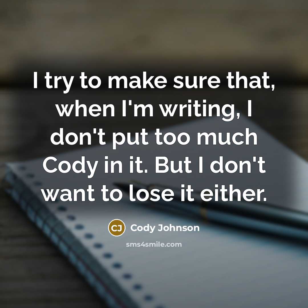 “I try to make sure that, when I'm writing, I don't put too much Cody in it. But I don't want to lose it either.” quote by Cody Johnson