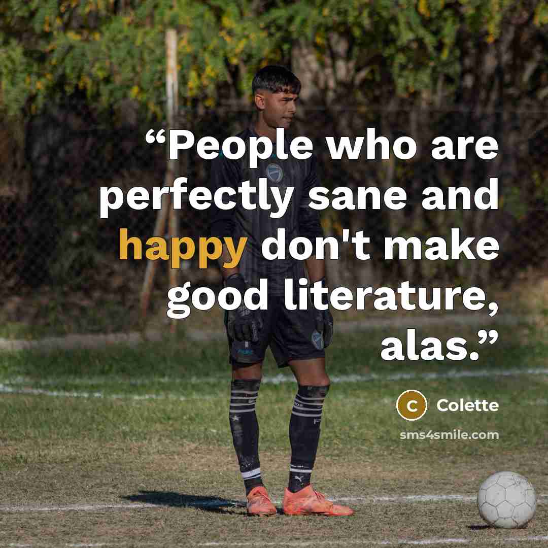 “People who are perfectly sane and happy don't make good literature, alas.” quote by Colette