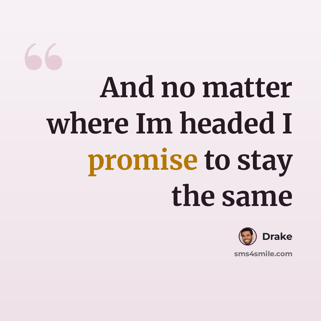 “And no matter where Im headed I promise to stay the same” quote by Drake