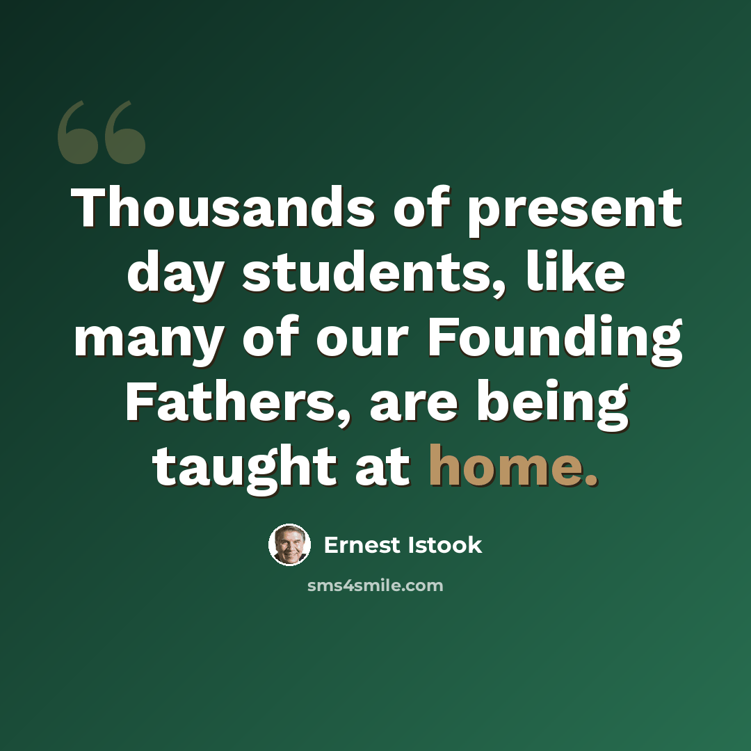 “Thousands of present day students, like many of our Founding Fathers, are being taught at home.” quote by Ernest Istook