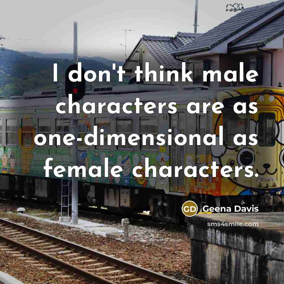 “I don't think male characters are as one-dimensional as female characters.” quote by Geena Davis