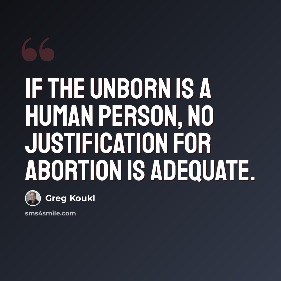 “If the unborn is a human person, no justification for abortion is adequate.” quote by Greg Koukl