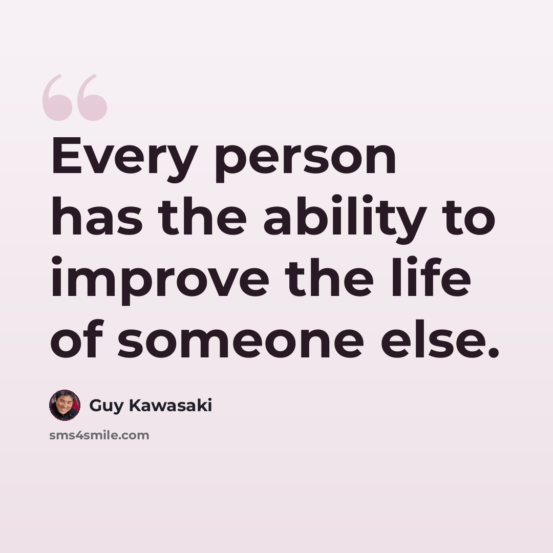 “Every person has the ability to improve the life of someone else.” quote by Guy Kawasaki
