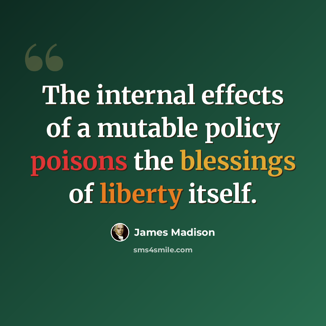“The internal effects of a mutable policy poisons the blessings of liberty itself.” quote by James Madison