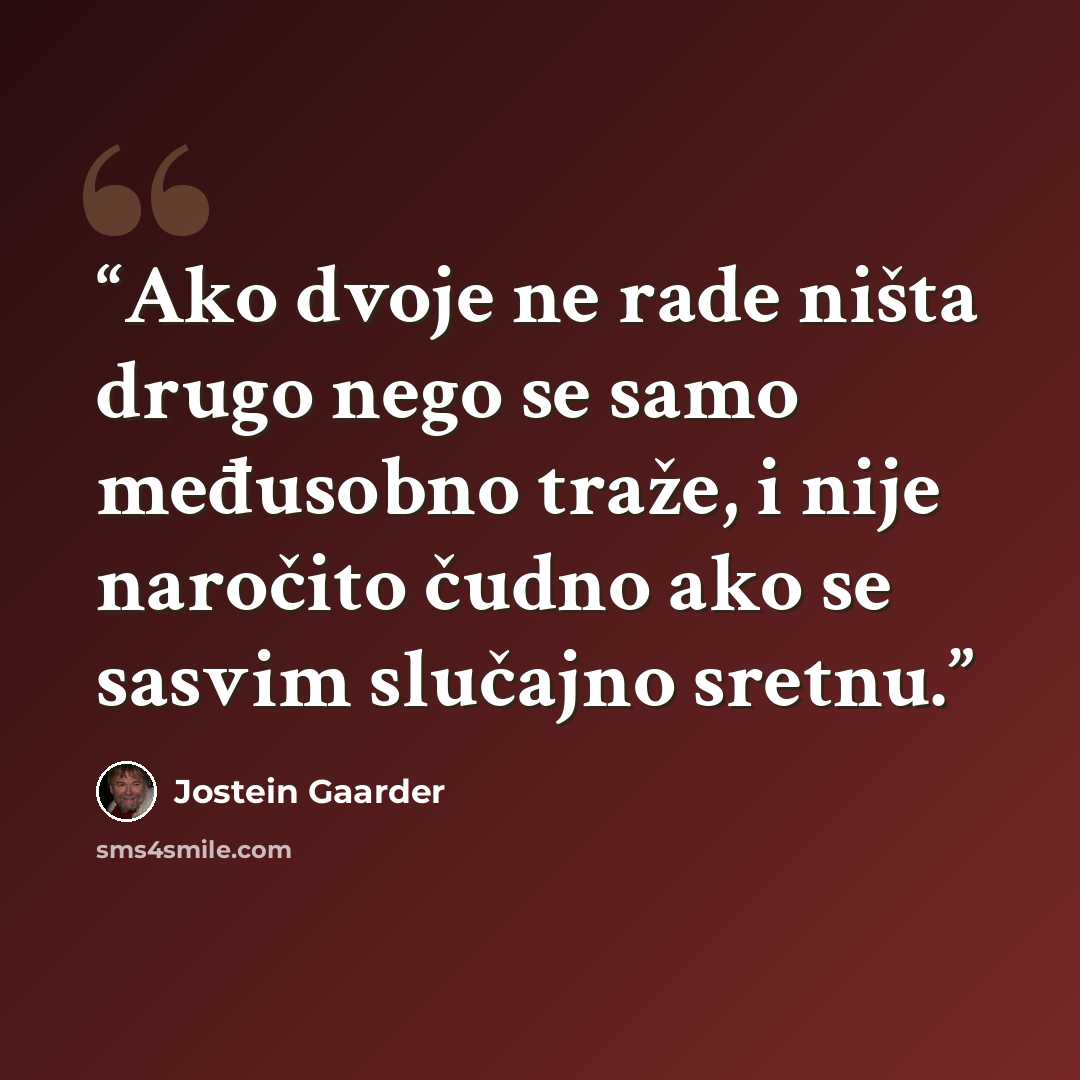 “Ako dvoje ne rade ništa drugo nego se samo međusobno traže, i nije naročito čudno ako se sasvim slučajno sretnu.” quote by Jostein Gaarder