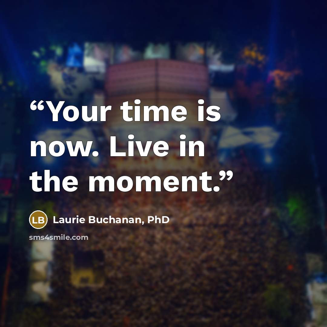 “Your time is now. Live in the moment.” quote by Laurie Buchanan, PhD