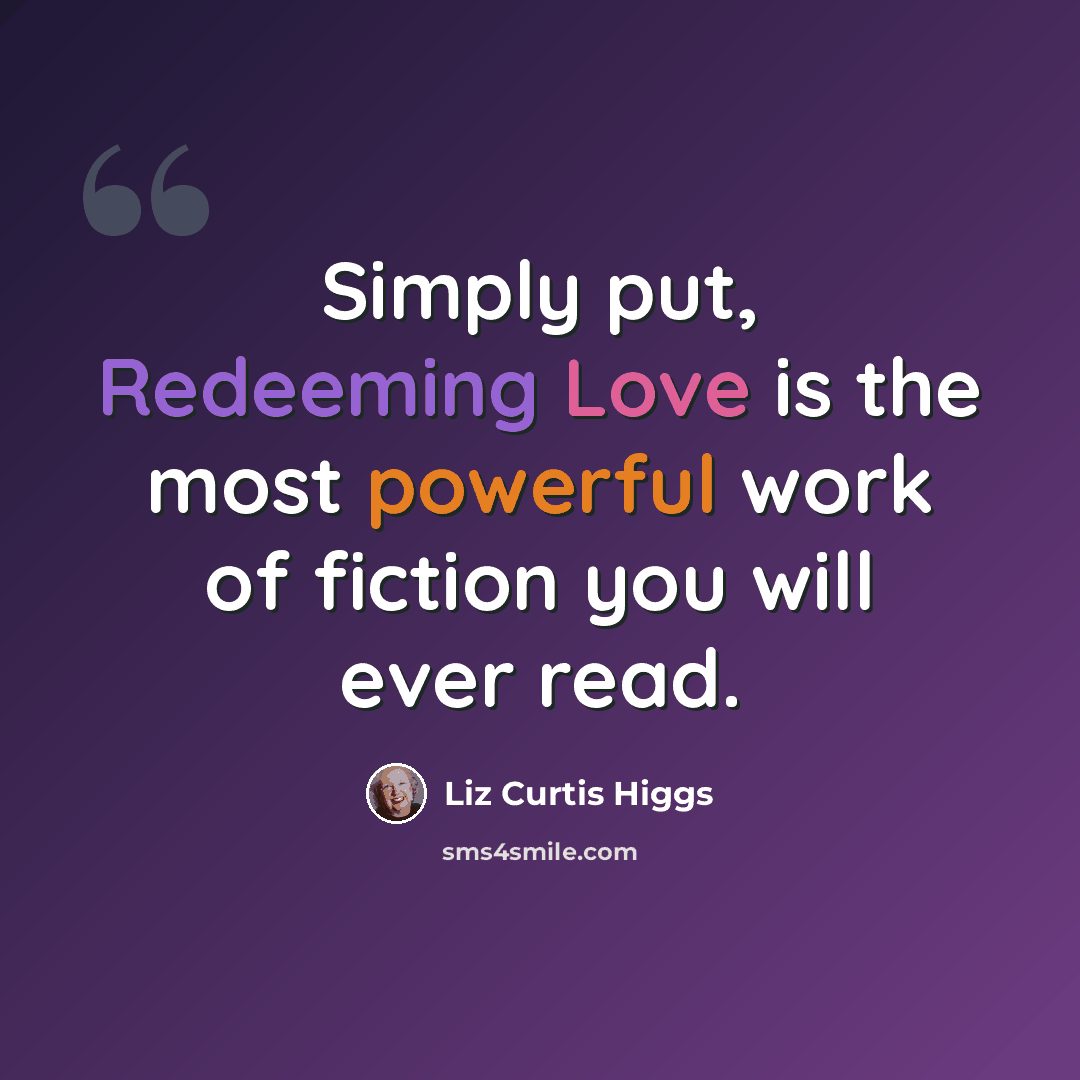“Simply put, Redeeming Love is the most powerful work of fiction you will ever read.” quote by Liz Curtis Higgs