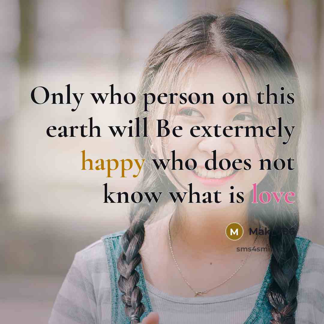 “Only who person on this earth will Be extermely happy who does not know what is love” quote by Mak_786