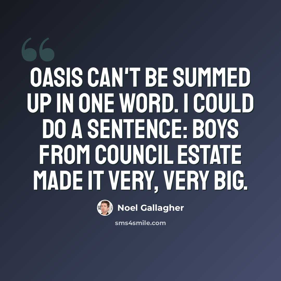 “Oasis can't be summed up in one word. I could do a sentence: Boys from council estate made it very, very big.” quote by Noel Gallagher