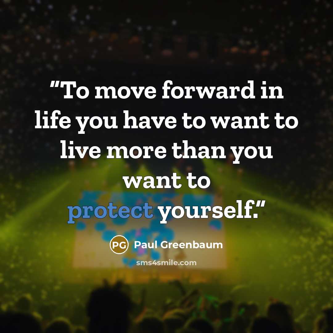 “To move forward in life you have to want to live more than you want to protect yourself.” quote by Paul Greenbaum