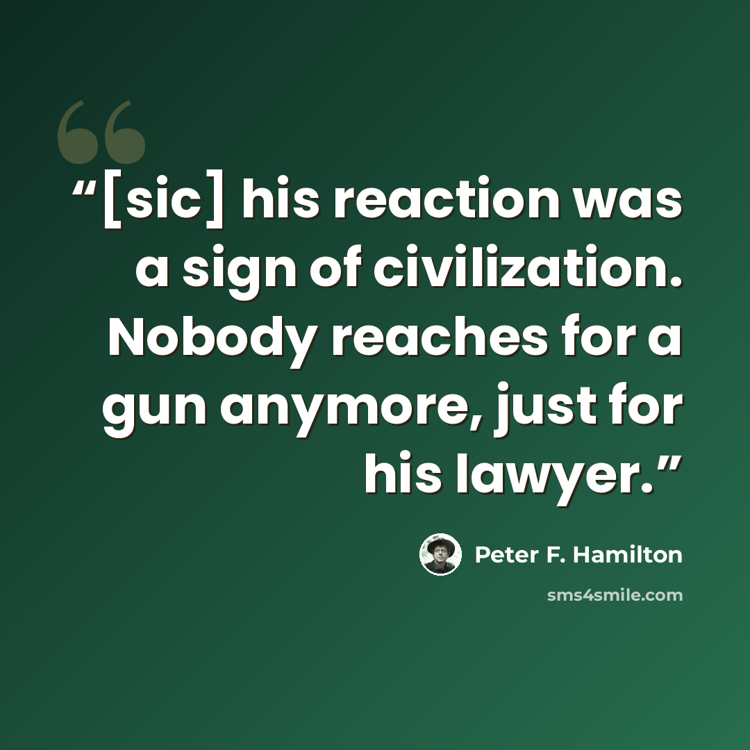 “[sic] his reaction was a sign of civilization. Nobody reaches for a gun anymore, just for his lawyer.” quote by Peter F. Hamilton
