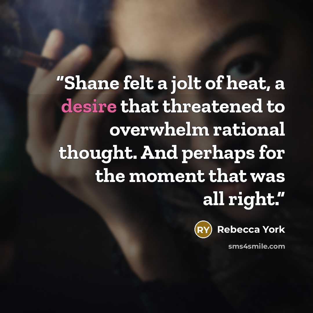 “Shane felt a jolt of heat, a desire that threatened to overwhelm rational thought. And perhaps for the moment that was all right.” quote by Rebecca York