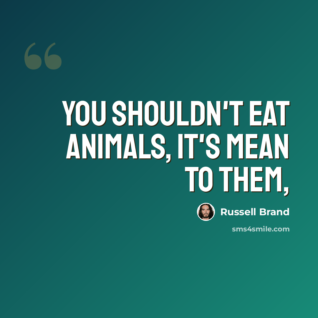“You shouldn't eat animals, it's mean to them,” quote by Russell Brand