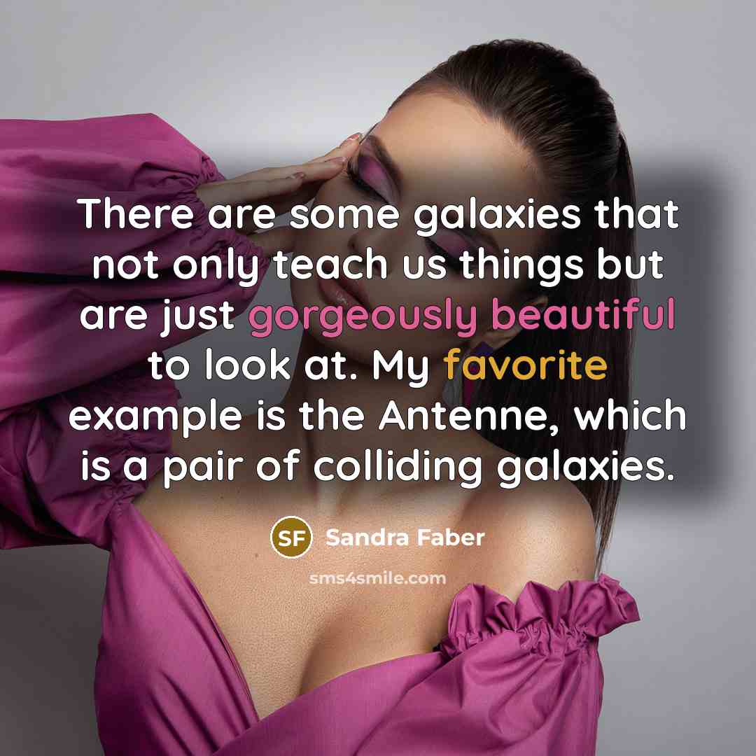 “There are some galaxies that not only teach us things but are just gorgeously beautiful to look at. My favorite example is the Antenne, which is a pair of colliding galaxies.” quote by Sandra Faber