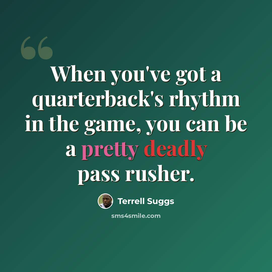 “When you've got a quarterback's rhythm in the game, you can be a pretty deadly pass rusher.” quote by Terrell Suggs