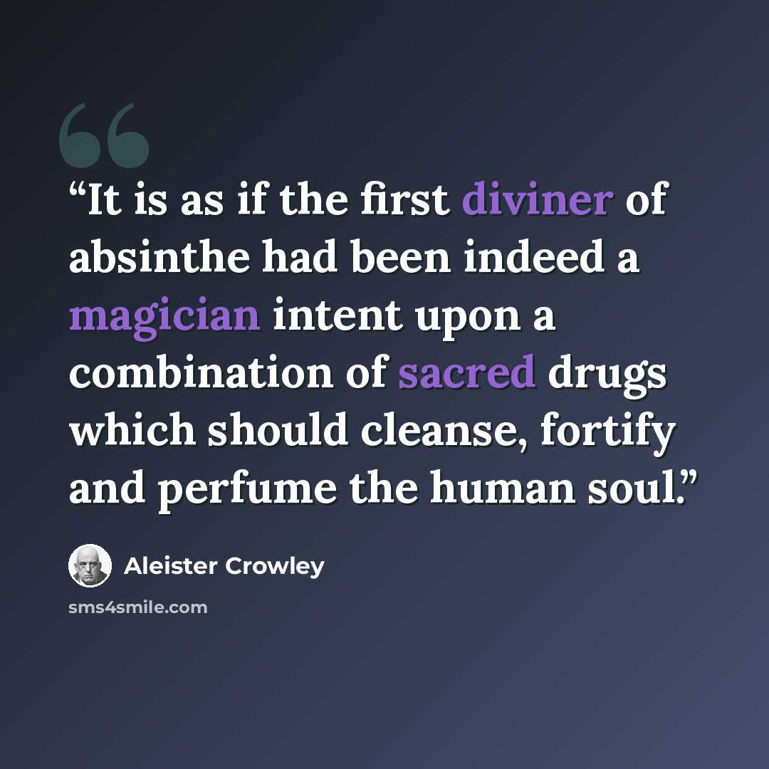 “It is as if the first diviner of absinthe had been indeed a magician intent upon a combination of sacred drugs which should cleanse, fortify and perfume the human soul.” quote by Aleister Crowley