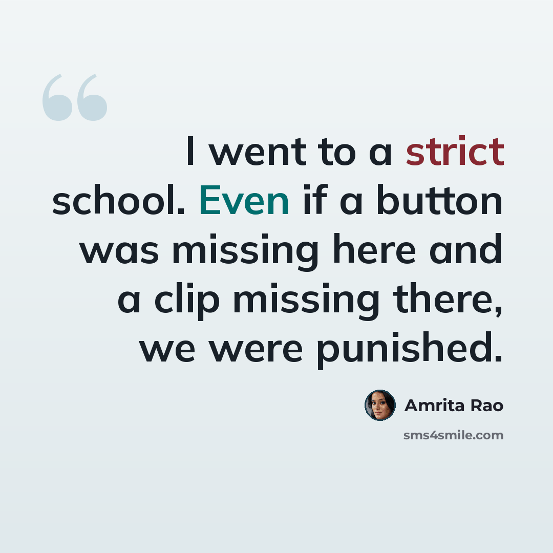 “I went to a strict school. Even if a button was missing here and a clip missing there, we were punished.” quote by Amrita Rao