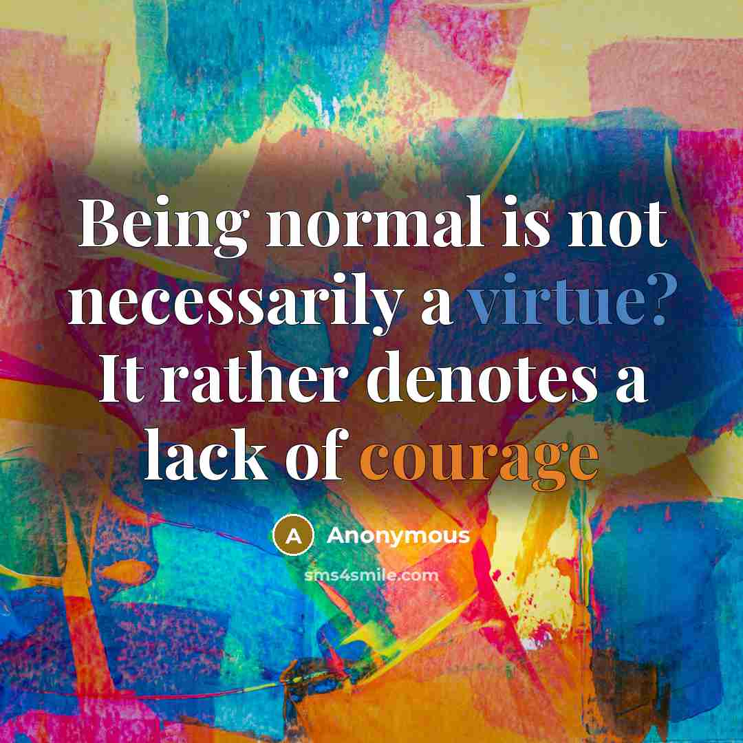 “Being normal is not necessarily a virtue? It rather denotes a lack of courage” quote by Anonymous