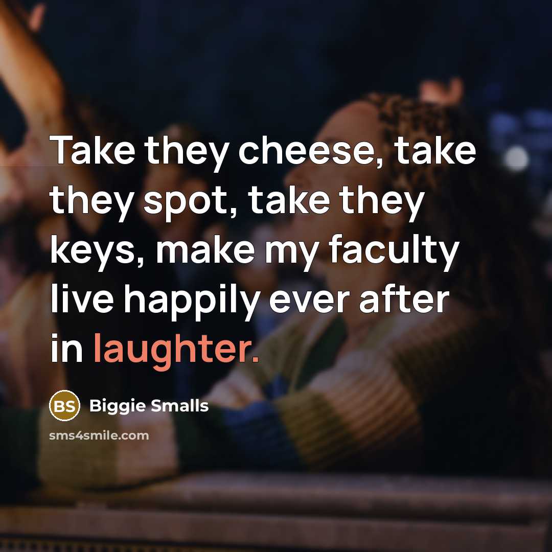 “Take they cheese, take they spot, take they keys, make my faculty live happily ever after in laughter.” quote by Biggie Smalls