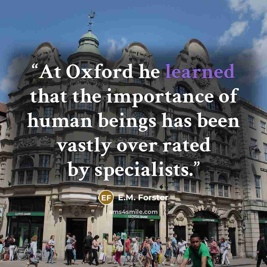 “At Oxford he learned that the importance of human beings has been vastly over rated by specialists.” quote by E.M. Forster
