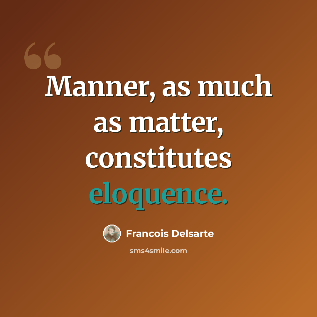 “Manner, as much as matter, constitutes eloquence.” quote by Francois Delsarte