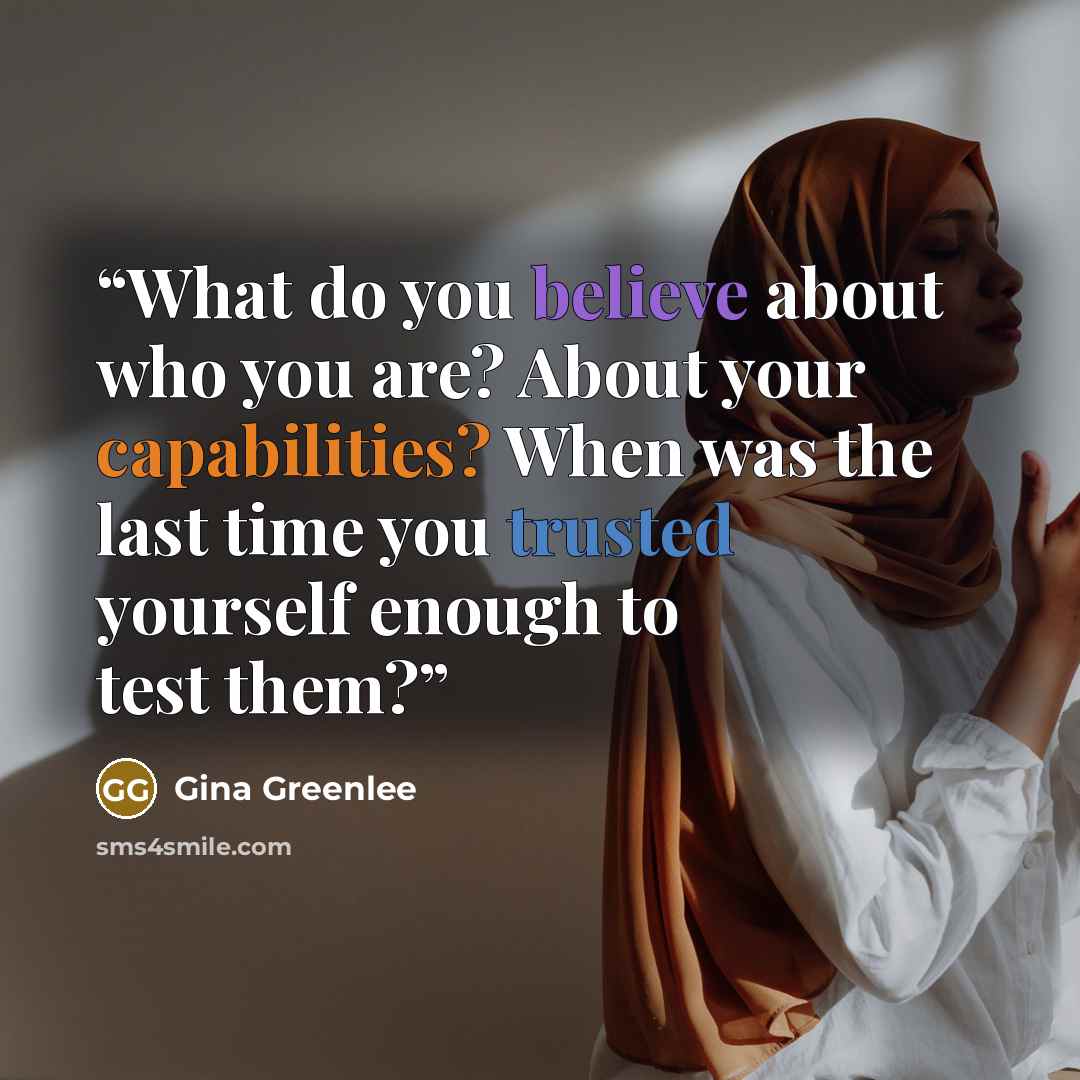 “What do you believe about who you are? About your capabilities? When was the last time you trusted yourself enough to test them?” quote by Gina Greenlee