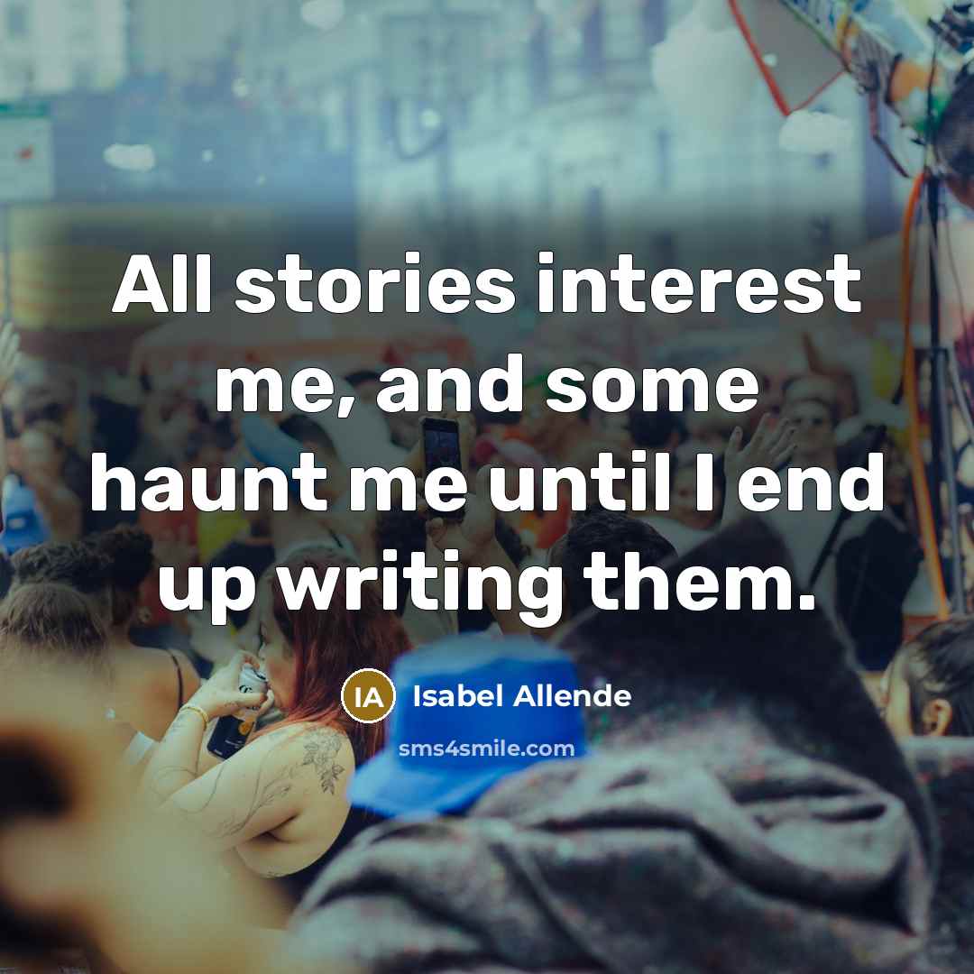 “All stories interest me, and some haunt me until I end up writing them.” quote by Isabel Allende