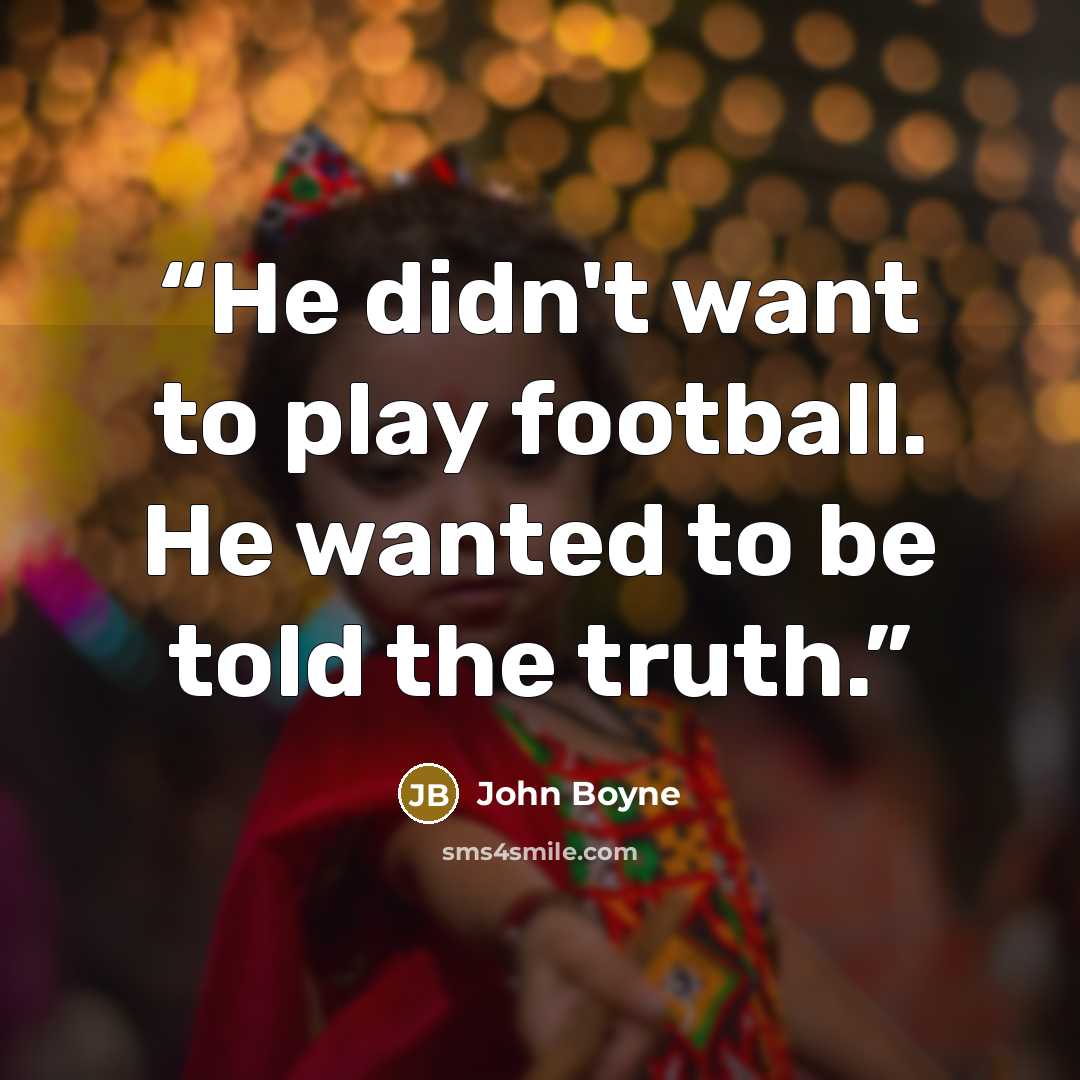 “He didn't want to play football. He wanted to be told the truth.” quote by John Boyne