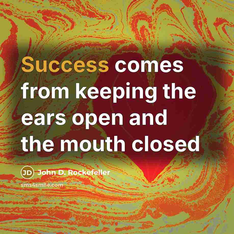 “Success comes from keeping the ears open and the mouth closed” quote by John D. Rockefeller