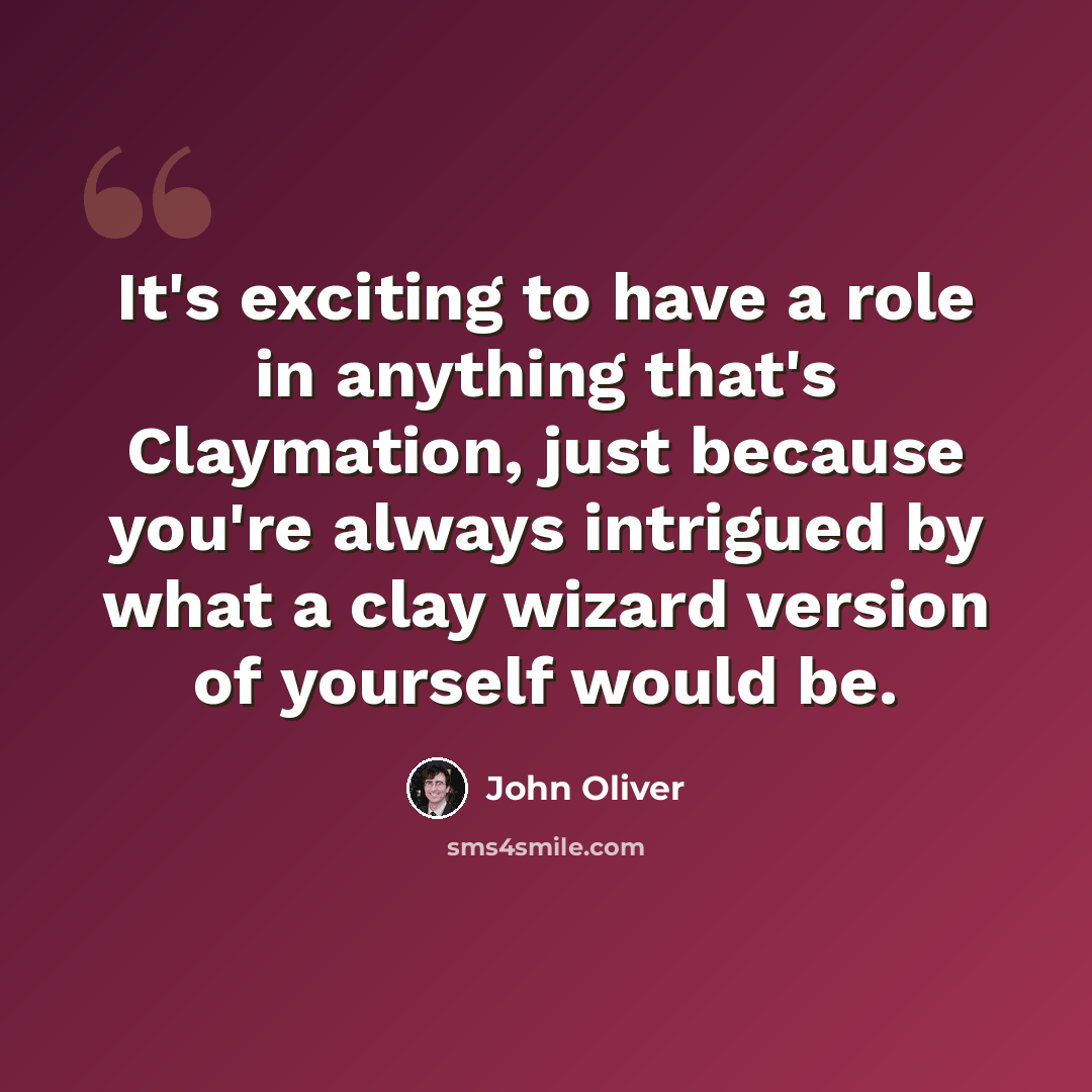 “It's exciting to have a role in anything that's Claymation, just because you're always intrigued by what a clay wizard version of yourself would be.” quote by John Oliver