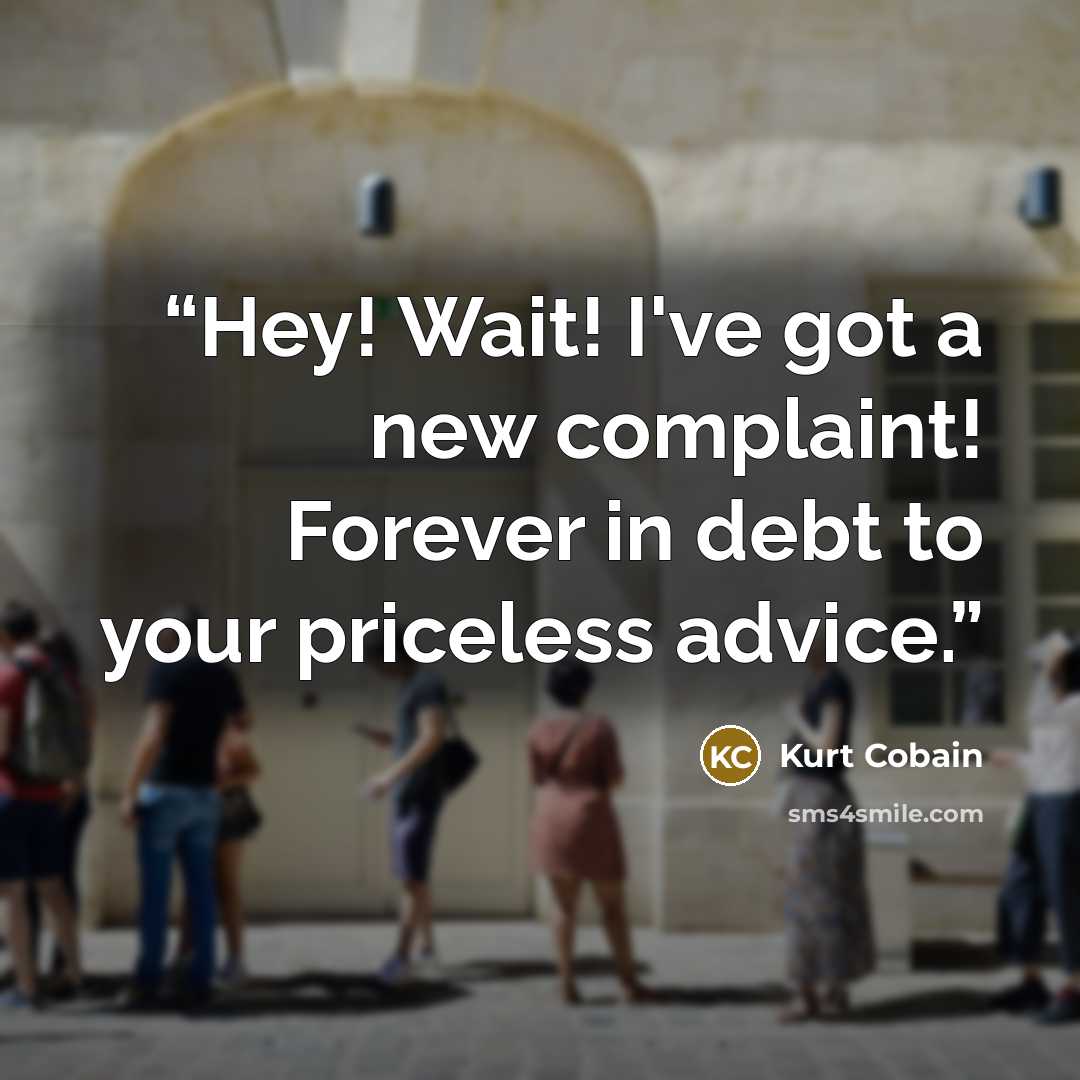 “Hey! Wait! I've got a new complaint! Forever in debt to your priceless advice.” quote by Kurt Cobain