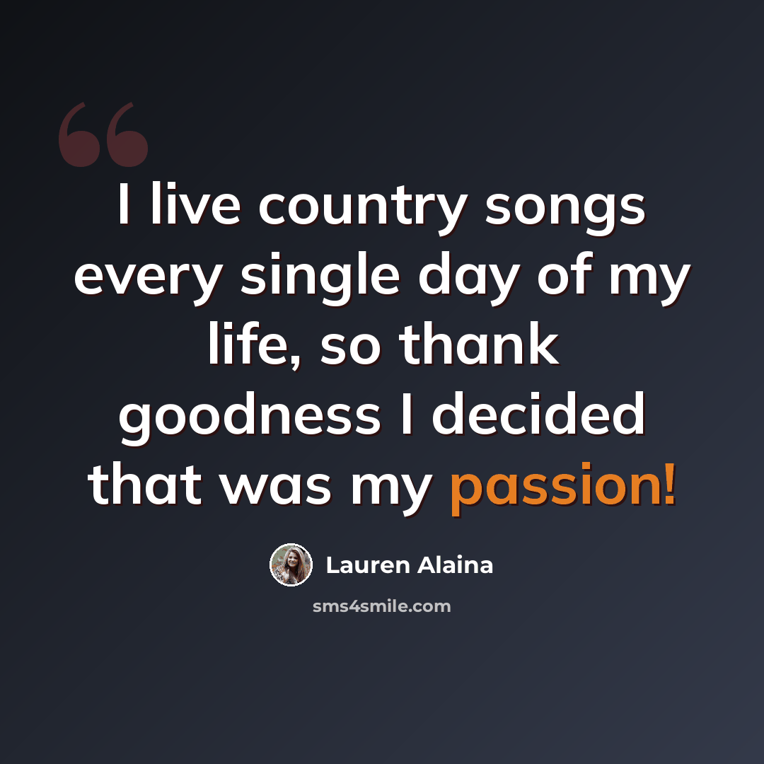 “I live country songs every single day of my life, so thank goodness I decided that was my passion!” quote by Lauren Alaina