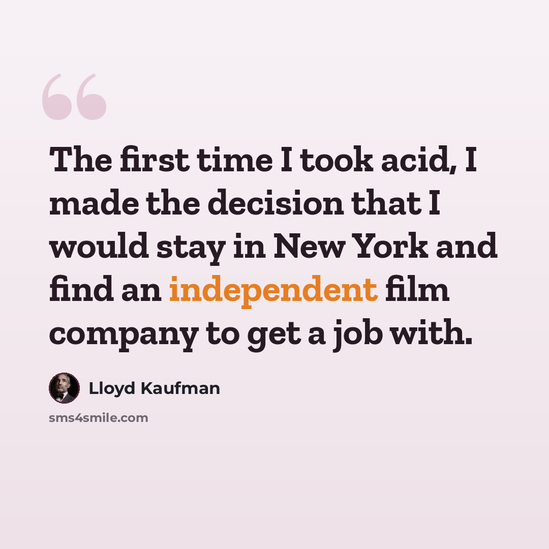 “The first time I took acid, I made the decision that I would stay in New York and find an independent film company to get a job with.” quote by Lloyd Kaufman
