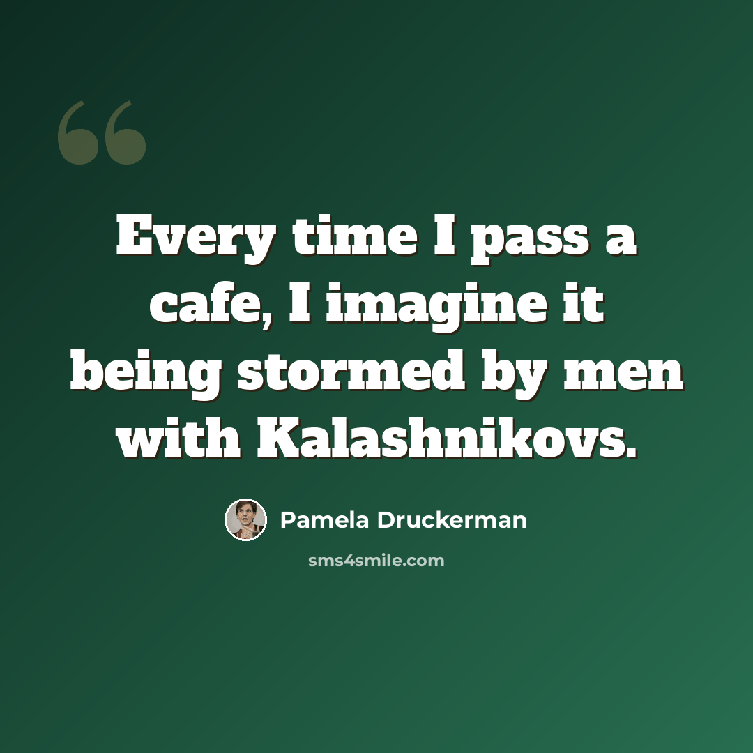 “Every time I pass a cafe, I imagine it being stormed by men with Kalashnikovs.” quote by Pamela Druckerman