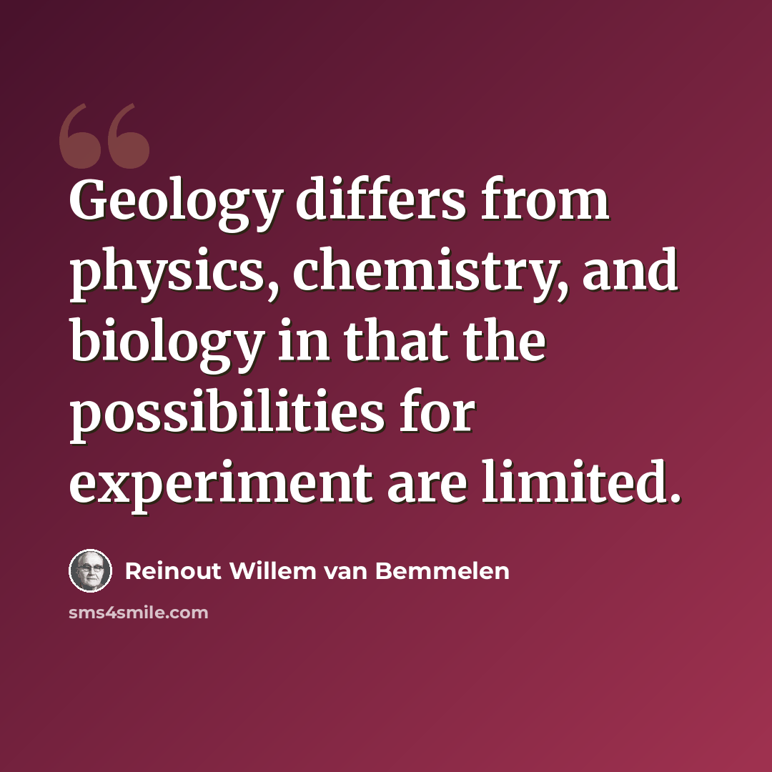 “Geology differs from physics, chemistry, and biology in that the possibilities for experiment are limited.” quote by Reinout Willem van Bemmelen