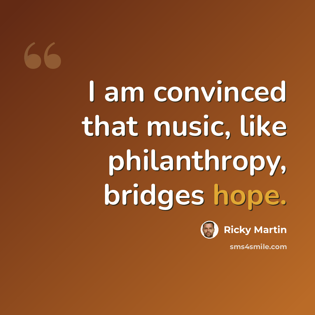 “I am convinced that music, like philanthropy, bridges hope.” quote by Ricky Martin