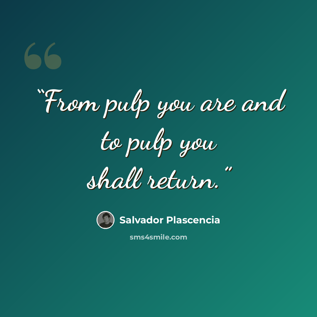 “From pulp you are and to pulp you shall return.” quote by Salvador Plascencia