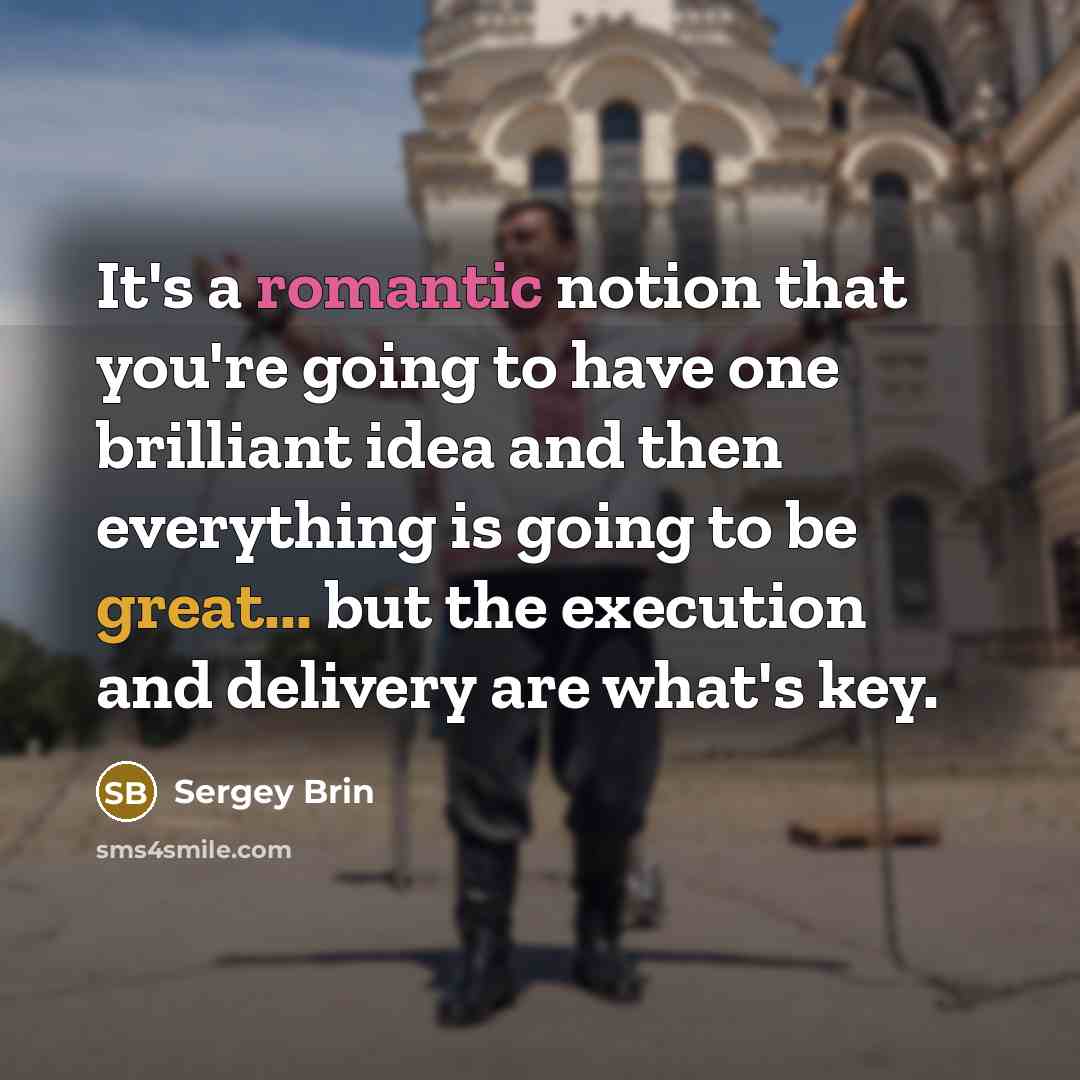 “It's a romantic notion that you're going to have one brilliant idea and then everything is going to be great... but the execution and delivery are what's key.” quote by Sergey Brin
