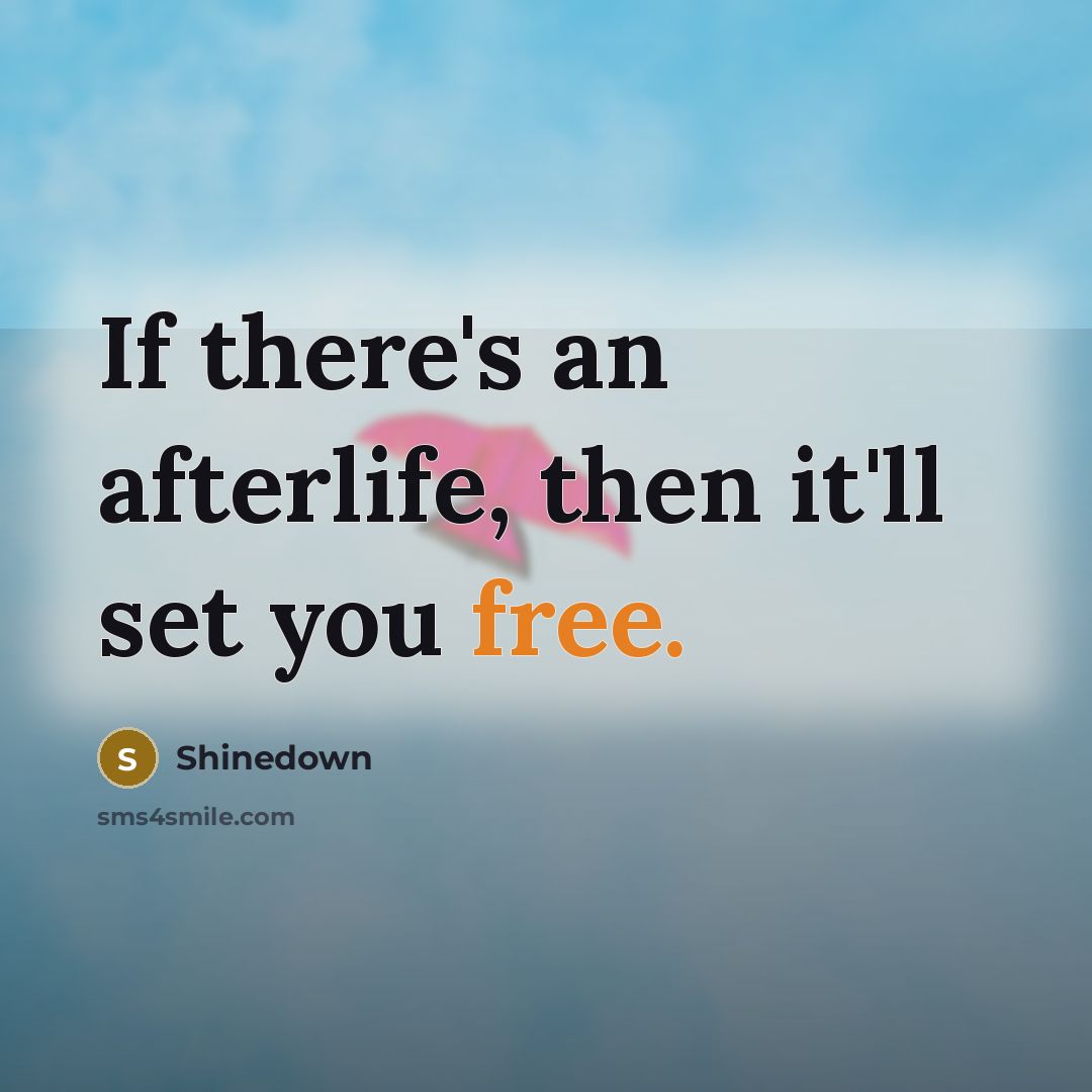 “If there's an afterlife, then it'll set you free.” quote by Shinedown
